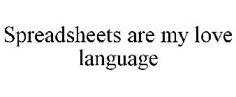 SPREADSHEETS ARE MY LOVE LANGUAGE.