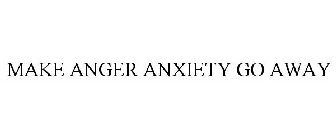 MAKE ANGER ANXIETY GO AWAY