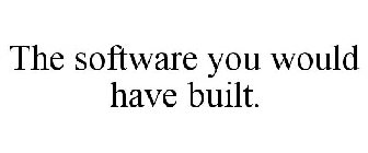 THE SOFTWARE YOU WOULD HAVE BUILT.