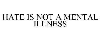 HATE IS NOT A MENTAL ILLNESS