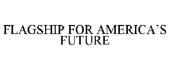 FLAGSHIP FOR AMERICA'S FUTURE