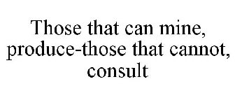 THOSE THAT CAN MINE, PRODUCE-THOSE THATCANNOT, CONSULT