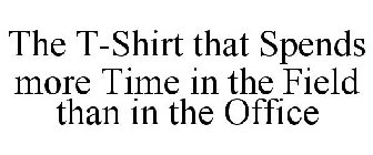 THE T-SHIRT THAT SPENDS MORE TIME IN THE FIELD THAN IN THE OFFICE