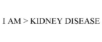 I AM > KIDNEY DISEASE