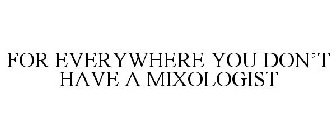 FOR EVERYWHERE YOU DON'T HAVE A MIXOLOGIST