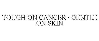 TOUGH ON CANCER · GENTLE ON SKIN