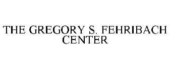 THE GREGORY S. FEHRIBACH CENTER
