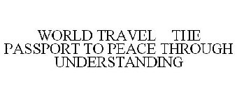WORLD TRAVEL: THE PASSPORT TO PEACE THROUGH UNDERSTANDING