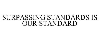 SURPASSING STANDARDS IS OUR STANDARD