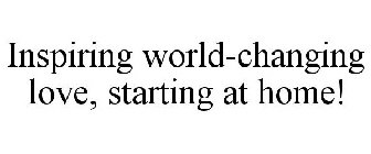 INSPIRING WORLD-CHANGING LOVE, STARTING AT HOME!