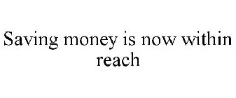 SAVING MONEY IS NOW WITHIN REACH