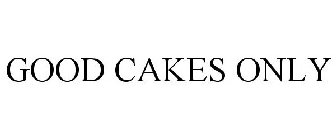 GOOD CAKES ONLY
