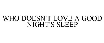 WHO DOESN'T LOVE A GOOD NIGHT'S SLEEP