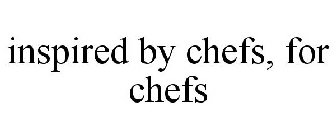 INSPIRED BY CHEFS, FOR CHEFS