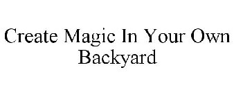 CREATE MAGIC IN YOUR OWN BACKYARD