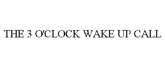THE 3 O'CLOCK WAKE UP CALL