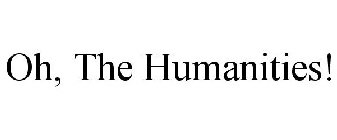 OH, THE HUMANITIES!