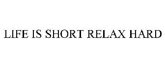 LIFE IS SHORT RELAX HARD
