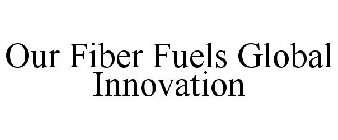 OUR FIBER FUELS GLOBAL INNOVATION