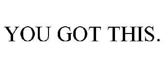 YOU GOT THIS.