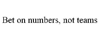 BET ON NUMBERS, NOT TEAMS