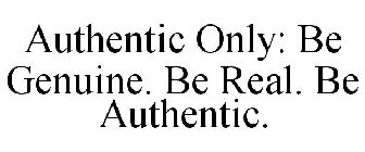 AUTHENTIC ONLY: BE GENUINE. BE REAL. BEAUTHENTIC.