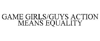GAME GIRLS/GUYS ACTION MEANS EQUALITY