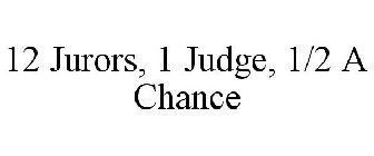 12 JURORS, 1 JUDGE, 1/2 A CHANCE