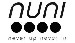NUNI NEVER UP NEVER IN