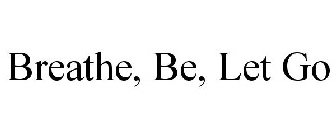 BREATHE, BE, LET GO