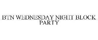 BTN WEDNESDAY NIGHT BLOCK PARTY