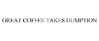 GREAT COFFEE TAKES GUMPTION