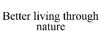 BETTER LIVING THROUGH NATURE