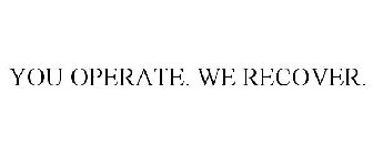 YOU OPERATE. WE RECOVER.