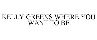 KELLY GREENS WHERE YOU WANT TO BE