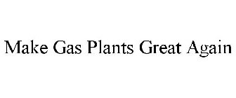 MAKE GAS PLANTS GREAT AGAIN