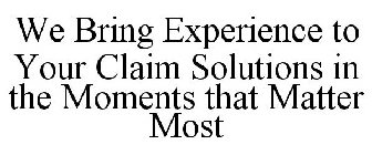 WE BRING EXPERIENCE TO YOUR CLAIM SOLUTIONS IN THE MOMENTS THAT MATTER MOST