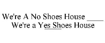 WE'RE A NO SHOES HOUSE WE'RE A YES SHOES HOUSE