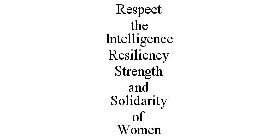 RESPECT THE INTELLIGENCE RESILIENCY STRENGTH AND SOLIDARITY OF WOMEN