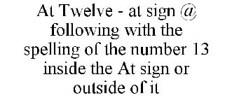 AT TWELVE - AT SIGN @ FOLLOWING WITH THE SPELLING OF THE NUMBER 13 INSIDE THE AT SIGN OR OUTSIDE OF IT