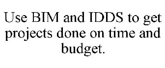 USE BIM AND IDDS TO GET PROJECTS DONE ON TIME AND BUDGET.