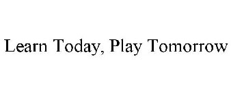 LEARN TODAY, PLAY TOMORROW