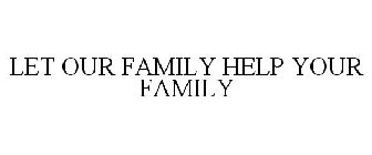 LET OUR FAMILY HELP YOUR FAMILY