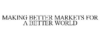 MAKING BETTER MARKETS FOR A BETTER WORLD