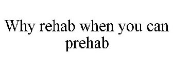 WHY REHAB WHEN YOU CAN PREHAB