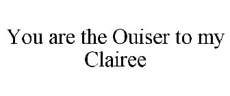 YOU ARE THE OUISER TO MY CLAIREE