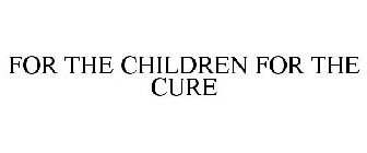 FOR THE CHILDREN FOR THE CURE