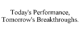 TODAY'S PERFORMANCE, TOMORROW'S BREAKTHROUGHS.