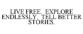 LIVE FREE. EXPLORE ENDLESSLY. TELL BETTER STORIES.
