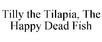 TILLY THE TILAPIA, THE HAPPY DEAD FISH